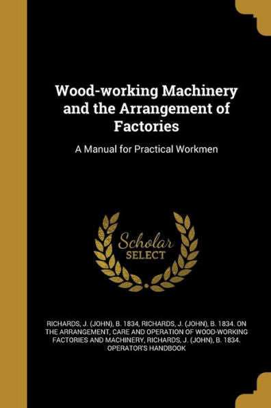 Wood-Working Machinery And The Arrangement Of Factories: A Manual For Practical Workmen