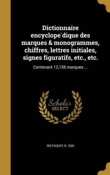 Dictionnaire Encyclope?ique Des Marques & Monogrammes, Chiffres, Lettres Initiales, Signes Figuratifs, Etc., Etc.: Contenant 12,156 Marques ... (French Edition)