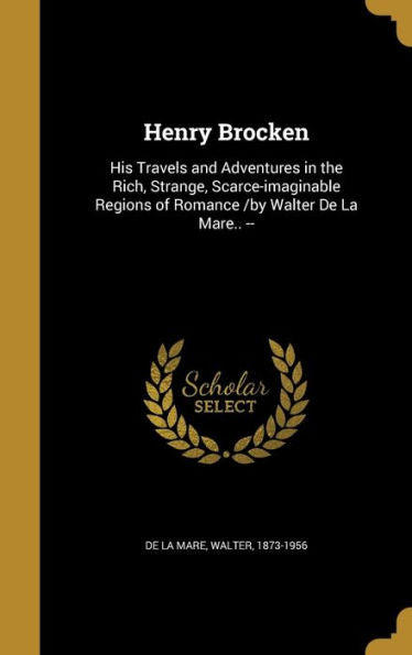 Henry Brocken: His Travels And Adventures In The Rich, Strange, Scarce-Imaginable Regions Of Romance /By Walter De La Mare.. --