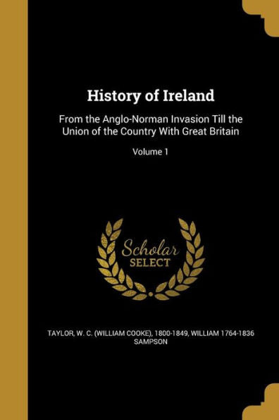 History Of Ireland: From The Anglo-Norman Invasion Till The Union Of The Country With Great Britain; Volume 1