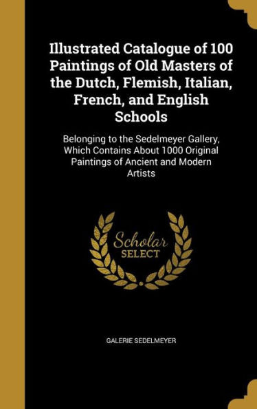 Illustrated Catalogue Of 100 Paintings Of Old Masters Of The Dutch, Flemish, Italian, French, And English Schools: Belonging To The Sedelmeyer ... Paintings Of Ancient And Modern Artists