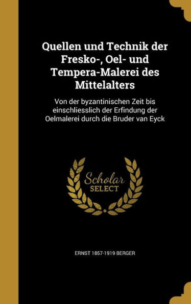 Quellen Und Technik Der Fresko-, Oel- Und Tempera-Malerei Des Mittelalters: Von Der Byzantinischen Zeit Bis Einschliesslich Der Erfindung Der ... Die Bru?Er Van Eyck (German Edition)