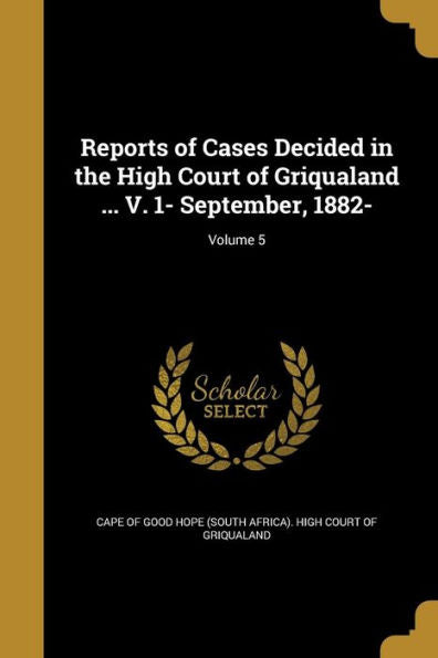 Reports Of Cases Decided In The High Court Of Griqualand ... V. 1- September, 1882-; Volume 5
