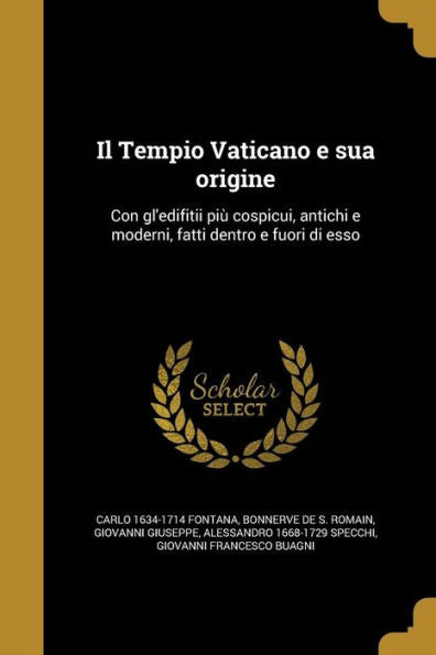Il Tempio Vaticano E Sua Origine: Con Gl'Edifitii Piu` Cospicui, Antichi E Moderni, Fatti Dentro E Fuori Di Esso (Italian Edition)