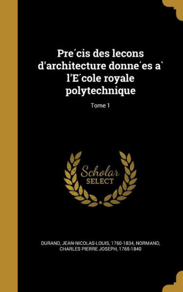 Pre?is Des Lec?ns D'Architecture Donne?s A` L'E?ole Royale Polytechnique; Tome 1 (French Edition)