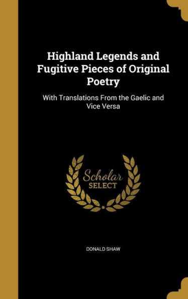 Highland Legends And Fugitive Pieces Of Original Poetry: With Translations From The Gaelic And Vice Versa