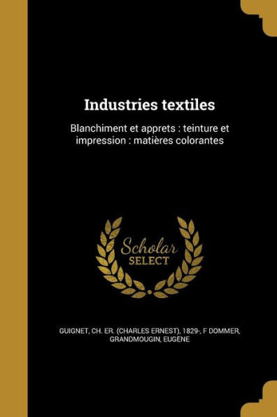 Industries Textiles: Blanchiment Et Appre^Ts: Teinture Et Impression: Matie`Res Colorantes (French Edition)