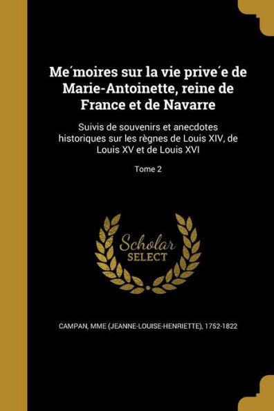 Me?oires Sur La Vie Prive? De Marie-Antoinette, Reine De France Et De Navarre: Suivis De Souvenirs Et Anecdotes Historiques Sur Les ... Xv Et De Louis Xvi; Tome 2 (French Edition)