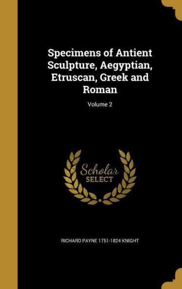 Specimens Of Antient Sculpture, Aegyptian, Etruscan, Greek And Roman; Volume 2