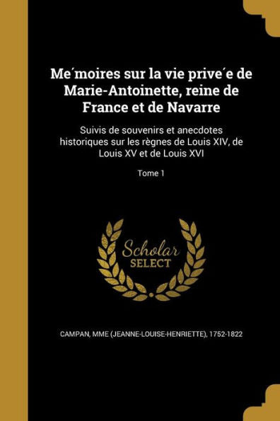 Me?oires Sur La Vie Prive? De Marie-Antoinette, Reine De France Et De Navarre: Suivis De Souvenirs Et Anecdotes Historiques Sur Les ... Xv Et De Louis Xvi; Tome 1 (French Edition)