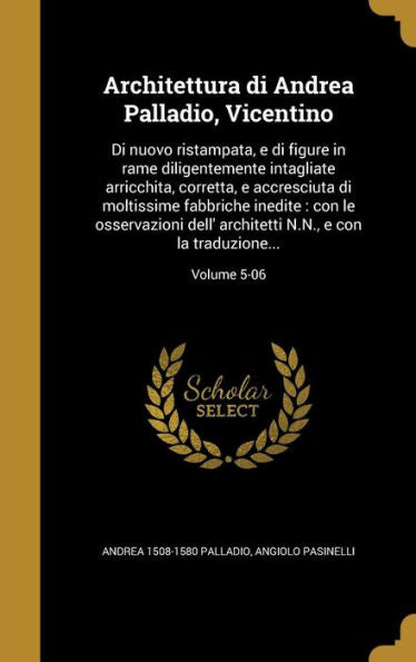 Architettura Di Andrea Palladio, Vicentino: Di Nuovo Ristampata, E Di Figure In Rame Diligentemente Intagliate Arricchita, Corretta, E Accresciuta Di ... Traduzione...; Volume 5-06 (Italian Edition)