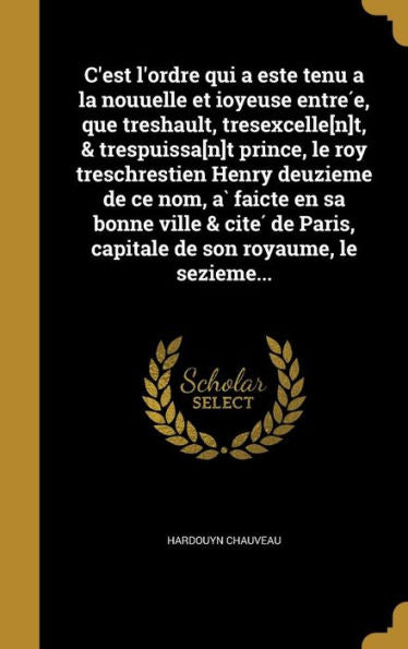 C'Est L'Ordre Qui A Este Tenu A La Nouuelle Et Ioyeuse Entre?, Que Treshault, Tresexcelle[N]T, & Trespuissa[N]T Prince, Le Roy Treschrestien ... Capitale De Son Royaume, Le (French Edition)