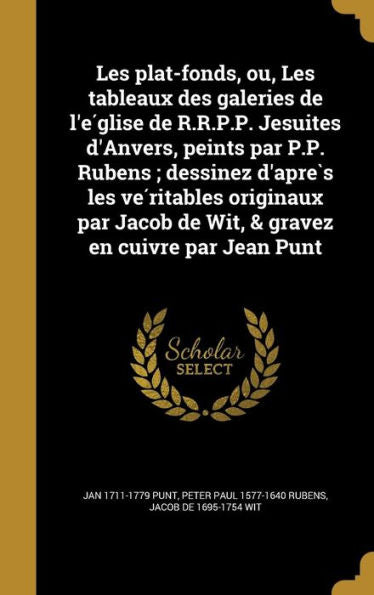 Les Plat-Fonds, Ou, Les Tableaux Des Galeries De L'E?lise De R.R.P.P. Jesuites D'Anvers, Peints Par P.P. Rubens; Dessinez D'Apre`S Les ... En Cuivre Par Jean Punt (French Edition)