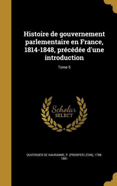Histoire De Gouvernement Parlementaire En France, 1814-1848, Precedee D'Une Introduction; Tome 5 (French Edition)
