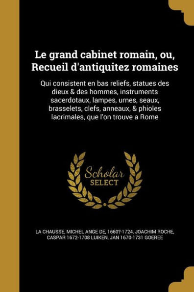 Le Grand Cabinet Romain, Ou, Recueil D'Antiquitez Romaines: Qui Consistent En Bas Reliefs, Statues Des Dieux & Des Hommes, Instruments Sacerdotaux, ... Que L'On Trouve A Rome (French Edition)