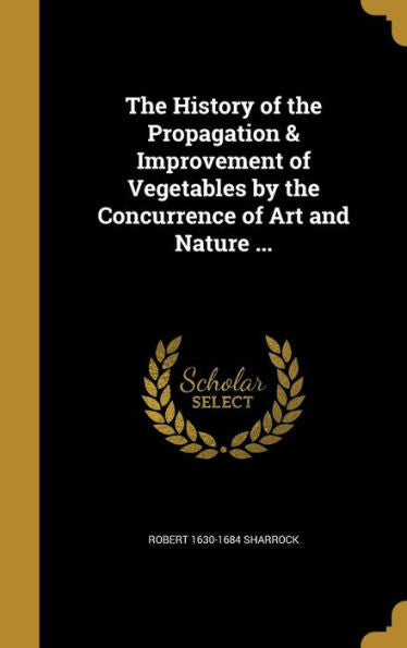 The History Of The Propagation & Improvement Of Vegetables By The Concurrence Of Art And Nature ...