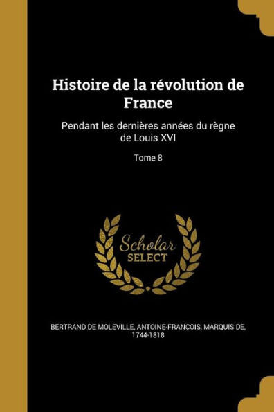 Histoire De La R?olution De France: Pendant Les Derni?es Annees Du R?ne De Louis Xvi; Tome 8 (French Edition)