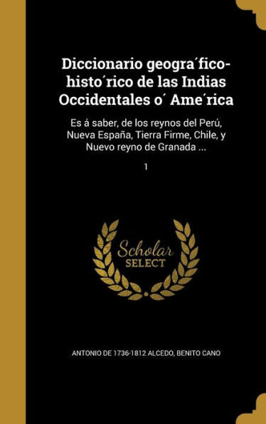 Diccionario Geogra?ico-Histo?ico De Las Indias Occidentales O?Ame?ica: Es A?Saber, De Los Reynos Del Peru? Nueva ... Reyno De Granada ...; 1 (Spanish Edition)