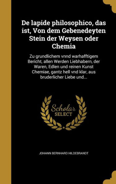De Lapide Philosophico, Das Ist, Von Dem Gebenedeyten Stein Der Weysen Oder Chemia: Zu Gru+Dlichem Vnnd Warhafftigem Bericht, Allen Werden ... Liebe Und... (German Edition)