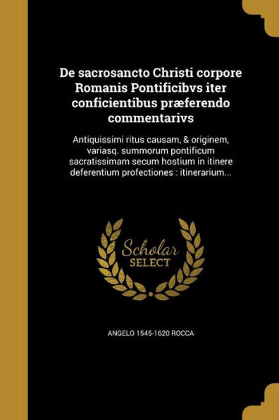 De Sacrosancto Christi Corpore Romanis Pontificibvs Iter Conficientibus Pr?erendo Commentarivs: Antiquissimi Ritus Causam, & Originem, Variasq. ... Profectiones: Itinerarium... (Latin Edition)