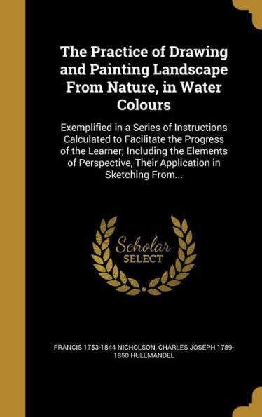 The Practice Of Drawing And Painting Landscape From Nature, In Water Colours: Exemplified In A Series Of Instructions Calculated To Facilitate The ... Their Application In Sketching From...