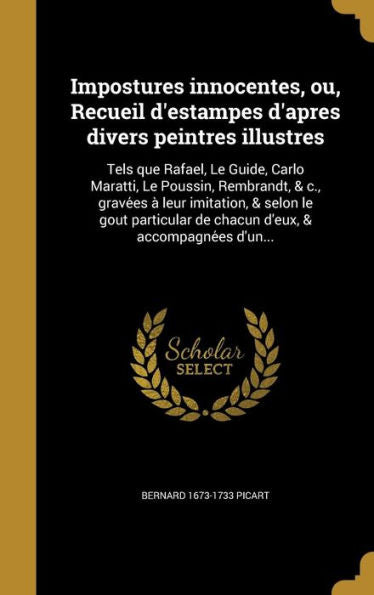 Impostures Innocentes, Ou, Recueil D'Estampes D'Apres Divers Peintres Illustres: Tels Que Rafael, Le Guide, Carlo Maratti, Le Poussin, Rembrandt, & ... & Accompagne?s D'Un... (French Edition)