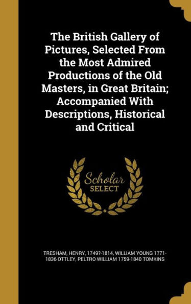 The British Gallery Of Pictures, Selected From The Most Admired Productions Of The Old Masters, In Great Britain; Accompanied With Descriptions, Historical And Critical