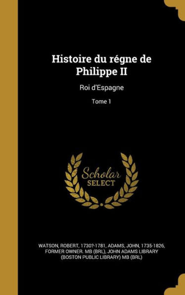 Histoire Du R?ne De Philippe Ii: Roi D'Espagne; Tome 1 (French Edition)