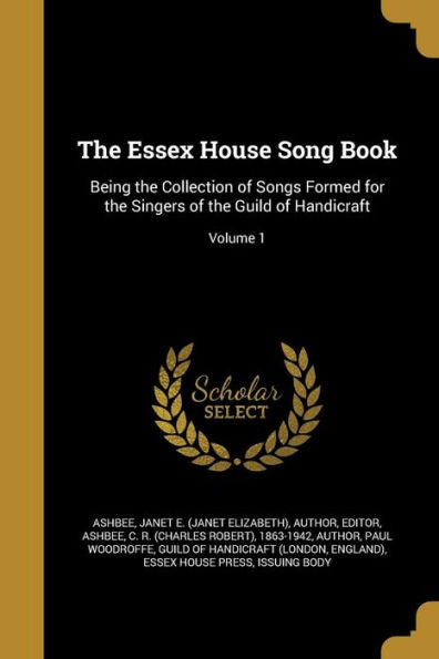 The Essex House Song Book: Being The Collection Of Songs Formed For The Singers Of The Guild Of Handicraft; Volume 1