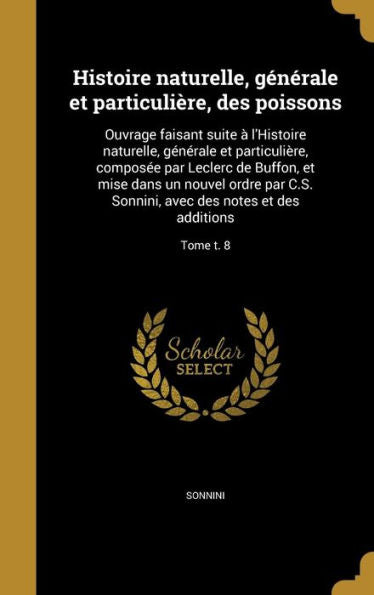 Histoire Naturelle, Generale Et Particuli?e, Des Poissons: Ouvrage Faisant Suite ?L'Histoire Naturelle, Generale Et Particuli?e, Composee Par ... Et Des Additions; Tome T. 8 (French Edition)