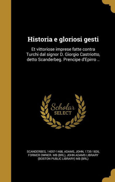 Historia E Gloriosi Gesti: Et Vittoriose Imprese Fatte Contra Turchi Dal Signor D. Giorgio Castriotto, Detto Scanderbeg. Prencipe D'Epirro .. (Italian Edition)