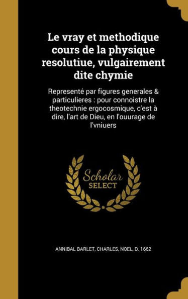 Le Vray Et Methodique Cours De La Physique Resolutiue, Vulgairement Dite Chymie: Represente?Par Figures Generales & Particulieres: Pour ... En L'Ouurage De L'Vniuers (French Edition)