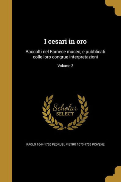 I Cesari In Oro: Raccolti Nel Farnese Museo, E Pubblicati Colle Loro Congrue Interpretazioni; Volume 3 (Italian Edition)