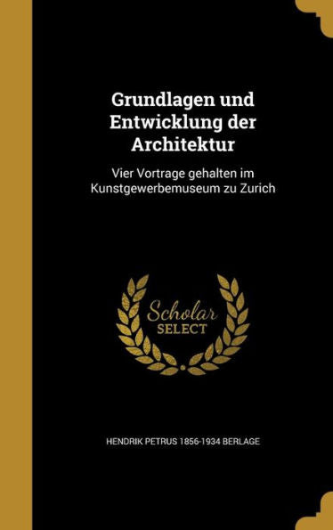 Grundlagen Und Entwicklung Der Architektur: Vier Vortra?E Gehalten Im Kunstgewerbemuseum Zu Zu?Ich (German Edition)