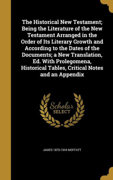 The Historical New Testament; Being The Literature Of The New Testament Arranged In The Order Of Its Literary Growth And According To The Dates Of The ... Tables, Critical Notes And An Appendix
