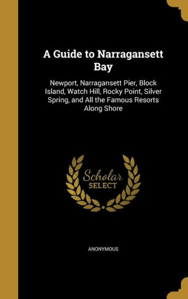 A Guide To Narragansett Bay: Newport, Narragansett Pier, Block Island, Watch Hill, Rocky Point, Silver Spring, And All The Famous Resorts Along Shore