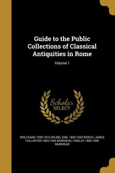 Guide To The Public Collections Of Classical Antiquities In Rome; Volume 1
