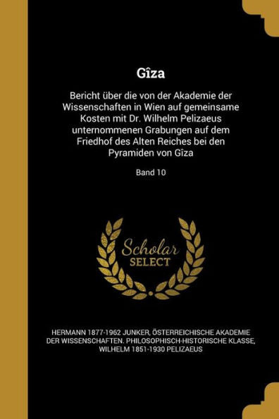 G?a: Bericht ?er Die Von Der Akademie Der Wissenschaften In Wien Auf Gemeinsame Kosten Mit Dr. Wilhelm Pelizaeus Unternommenen Grabungen Auf Dem ... Pyramiden Von G?a; Band 10 (German Edition)