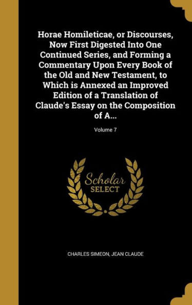 Horae Homileticae, Or Discourses, Now First Digested Into One Continued Series, And Forming A Commentary Upon Every Book Of The Old And New Testament, ... Claude's Essay On The Composition Of A...; Vo