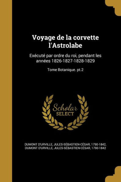 Voyage De La Corvette L'Astrolabe: Execut?Par Ordre Du Roi, Pendant Les Annees 1826-1827-1828-1829; Tome Botanique. Pt.2 (French Edition)