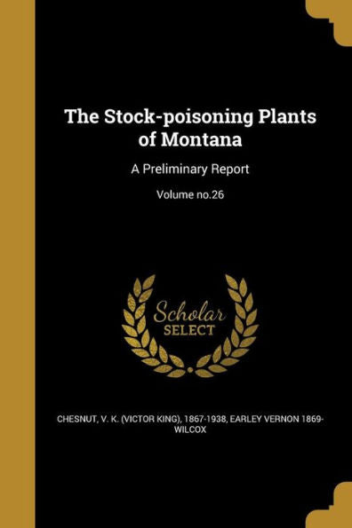 The Stock-Poisoning Plants Of Montana: A Preliminary Report; Volume No.26