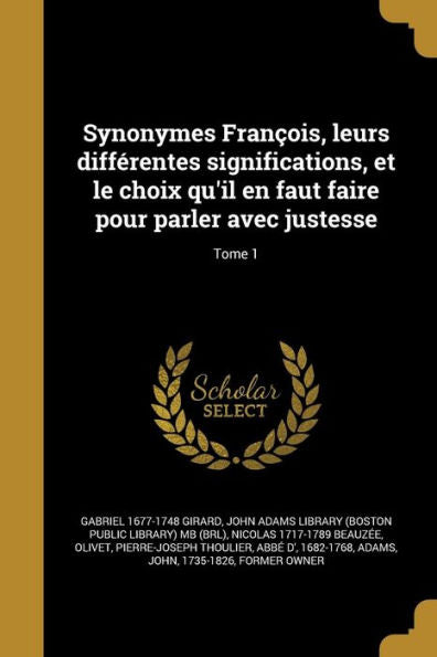 Synonymes Fran?is, Leurs Differentes Significations, Et Le Choix Qu'Il En Faut Faire Pour Parler Avec Justesse; Tome 1 (French Edition)