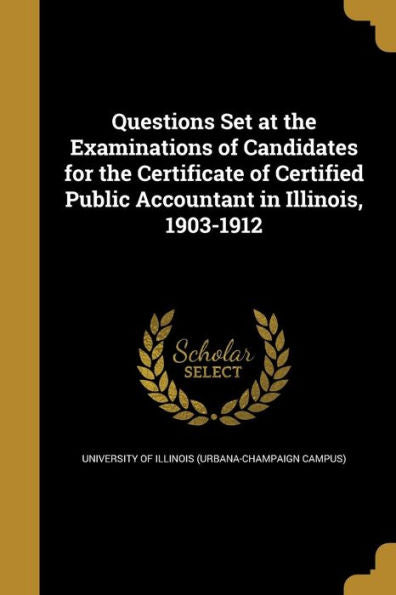 Questions Set At The Examinations Of Candidates For The Certificate Of Certified Public Accountant In Illinois, 1903-1912