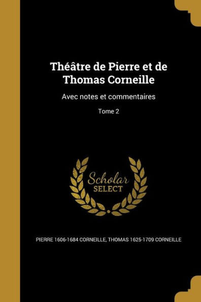 Theatre De Pierre Et De Thomas Corneille: Avec Notes Et Commentaires; Tome 2 (French Edition)
