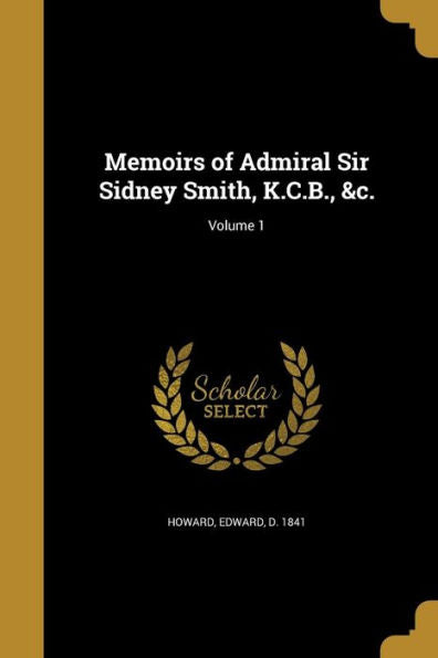 Memoirs Of Admiral Sir Sidney Smith, K.C.B., &C.; Volume 1
