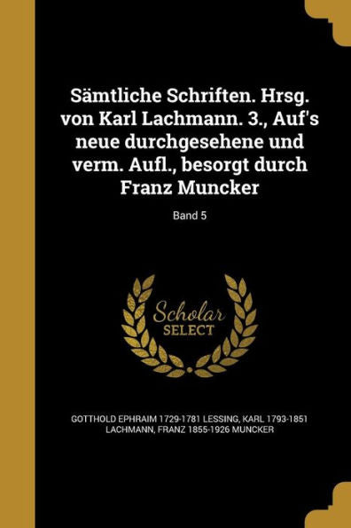 S?tliche Schriften. Hrsg. Von Karl Lachmann. 3., Auf's Neue Durchgesehene Und Verm. Aufl., Besorgt Durch Franz Muncker; Band 5 (German Edition)