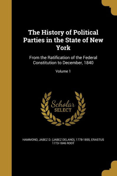 The History Of Political Parties In The State Of New York: From The Ratification Of The Federal Constitution To December, 1840; Volume 1