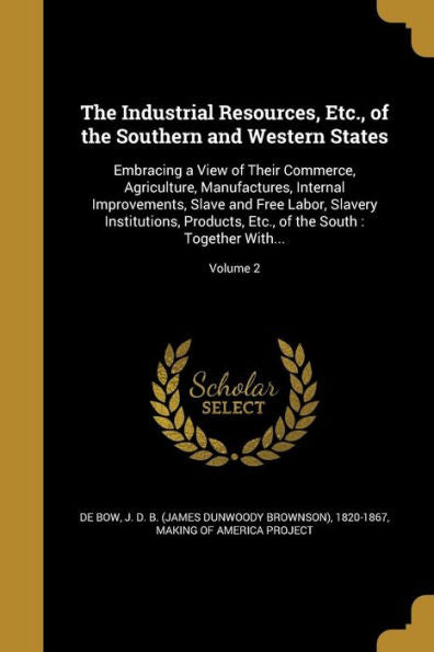 The Industrial Resources, Etc., Of The Southern And Western States: Embracing A View Of Their Commerce, Agriculture, Manufactures, Internal ... Of The South: Together With...; Volume 2