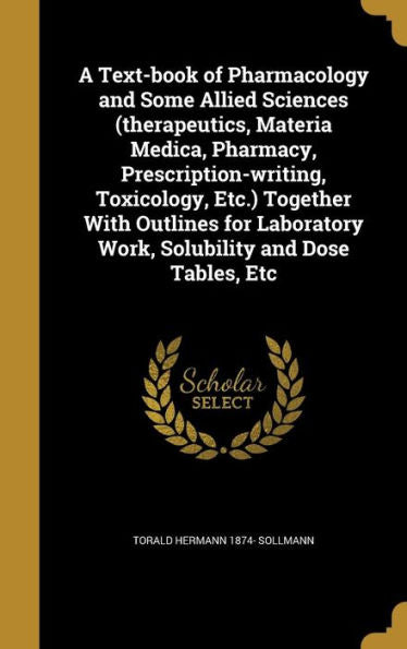 A Text-Book Of Pharmacology And Some Allied Sciences (Therapeutics, Materia Medica, Pharmacy, Prescription-Writing, Toxicology, Etc.) Together With ... Work, Solubility And Dose Tables, Etc