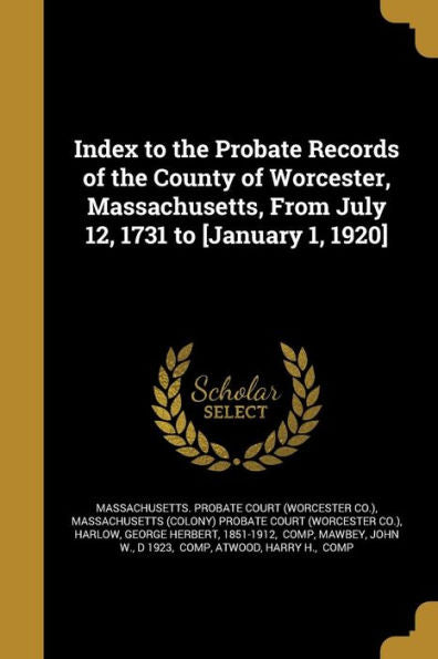 Index To The Probate Records Of The County Of Worcester, Massachusetts, From July 12, 1731 To [January 1, 1920]